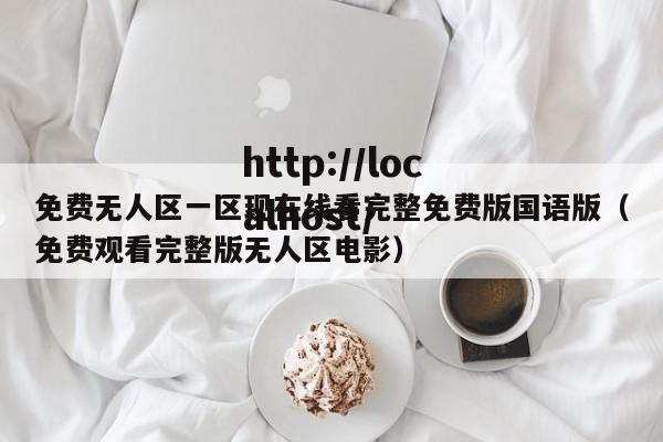 免费无人区一区现在线看完整免费版国语版(免费观看完整版无人区电影)
