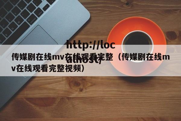 传媒剧在线mv在线观看完整(传媒剧在线mv在线观看完整视频)